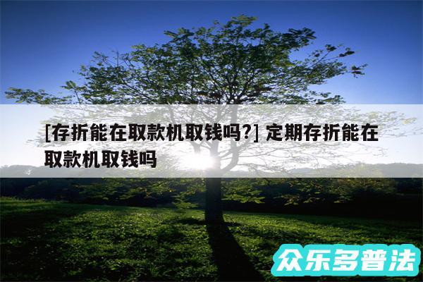 及存折能在取款机取钱吗? 定期存折能在取款机取钱吗