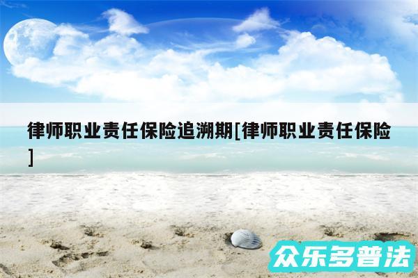 律师职业责任保险追溯期及律师职业责任保险