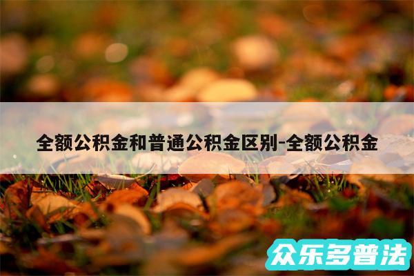 全额公积金和普通公积金区别-全额公积金