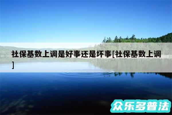 社保基数上调是好事还是坏事及社保基数上调