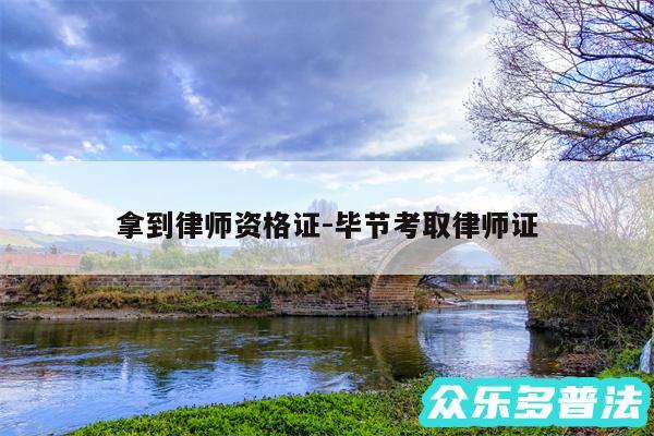 拿到律师资格证-毕节考取律师证