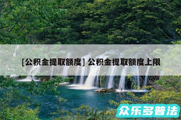 及公积金提取额度 公积金提取额度上限