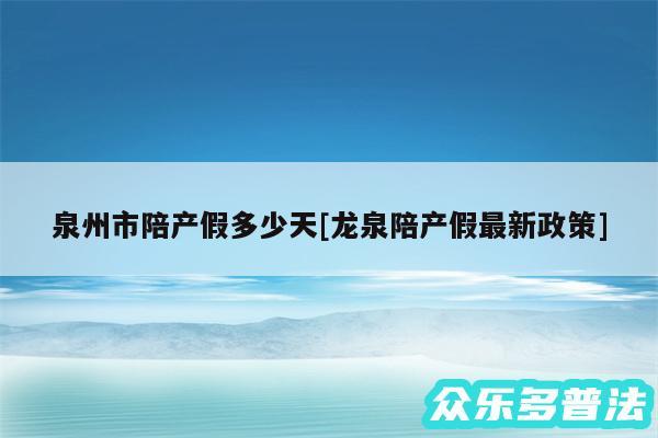 泉州市陪产假多少天及龙泉陪产假最新政策