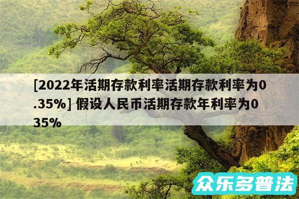 及2024年活期存款利率活期存款利率为0.35% 假设人民币活期存款年利率为035%