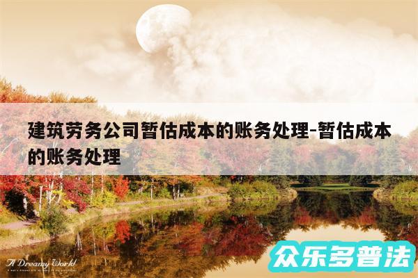 建筑劳务公司暂估成本的账务处理-暂估成本的账务处理