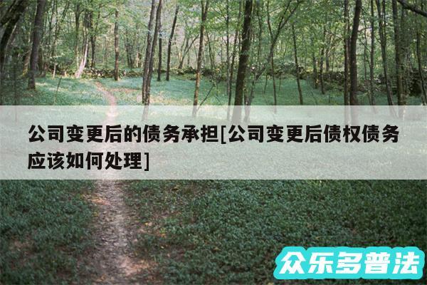 公司变更后的债务承担及公司变更后债权债务应该如何处理