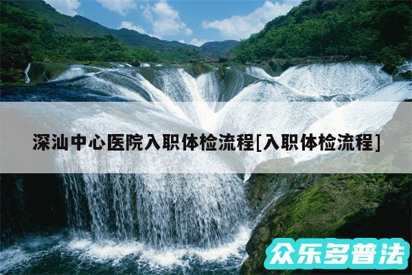 深汕中心医院入职体检流程及入职体检流程
