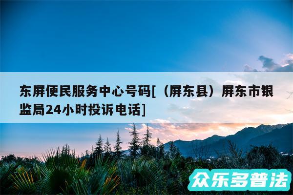 东屏便民服务中心号码及以及屏东县屏东市银监局24小时投诉电话