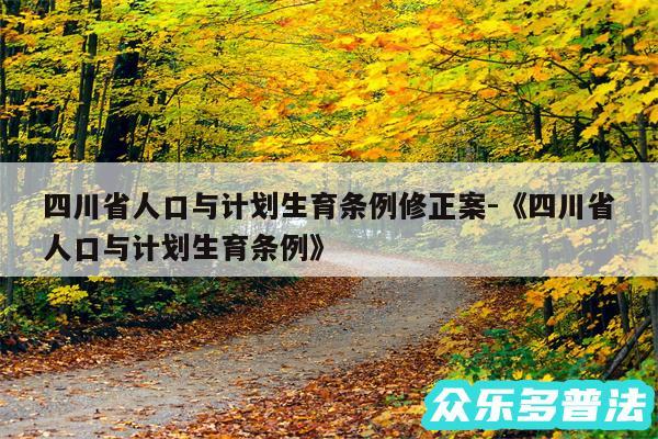 四川省人口与计划生育条例修正案-《四川省人口与计划生育条例》