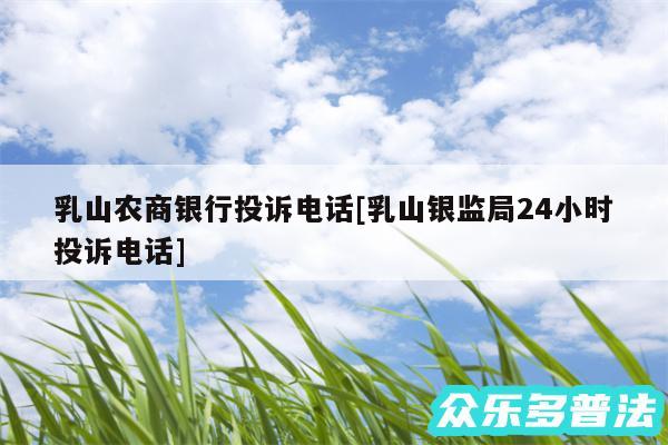乳山农商银行投诉电话及乳山银监局24小时投诉电话