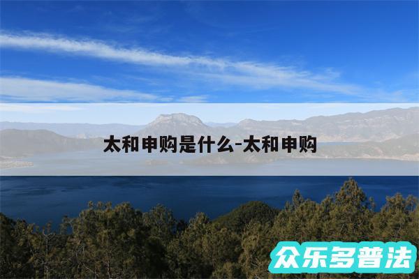 太和申购是什么-太和申购