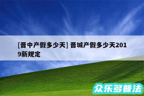 及晋中产假多少天 晋城产假多少天2019新规定