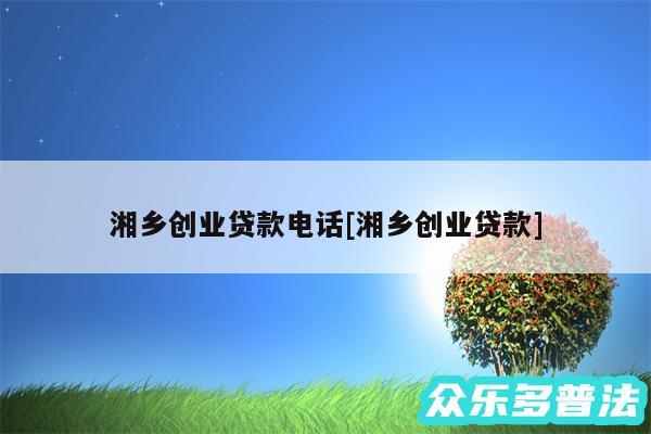 湘乡创业贷款电话及湘乡创业贷款