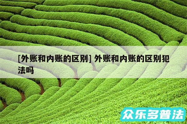 及外账和内账的区别 外账和内账的区别犯法吗
