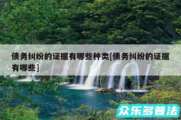 债务纠纷的证据有哪些种类及债务纠纷的证据有哪些