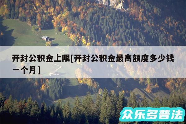 开封公积金上限及开封公积金最高额度多少钱一个月