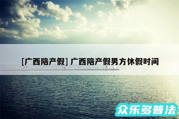 及广西陪产假 广西陪产假男方休假时间