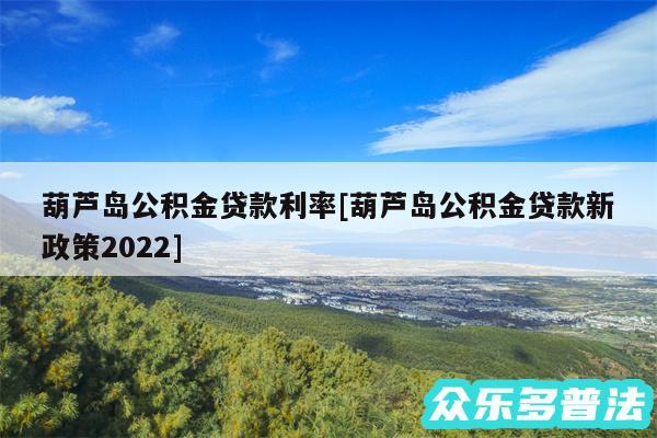 葫芦岛公积金贷款利率及葫芦岛公积金贷款新政策2024