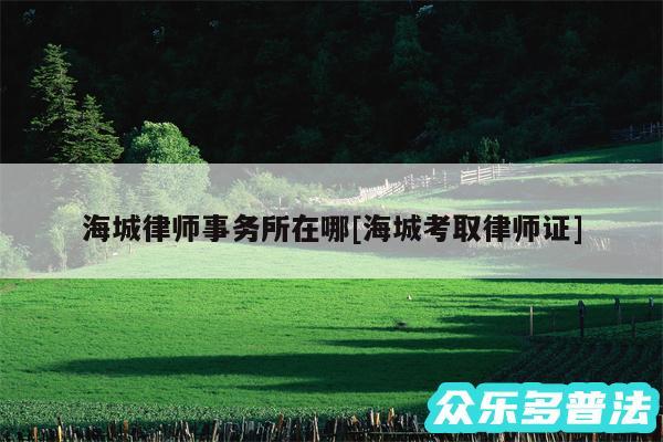 海城律师事务所在哪及海城考取律师证