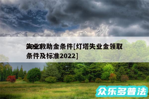 2024
失业救助金条件及灯塔失业金领取条件及标准2024