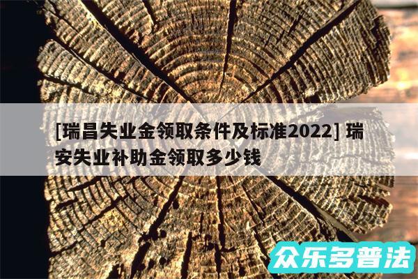 及瑞昌失业金领取条件及标准2024 瑞安失业补助金领取多少钱
