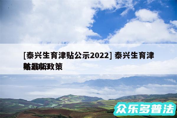 及泰兴生育津贴公示2024 泰兴生育津贴2024
年最新政策