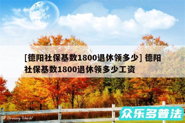 及德阳社保基数1800退休领多少 德阳社保基数1800退休领多少工资