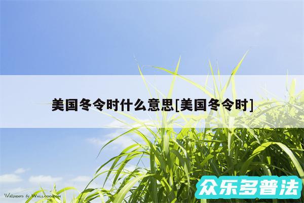 美国冬令时什么意思及美国冬令时