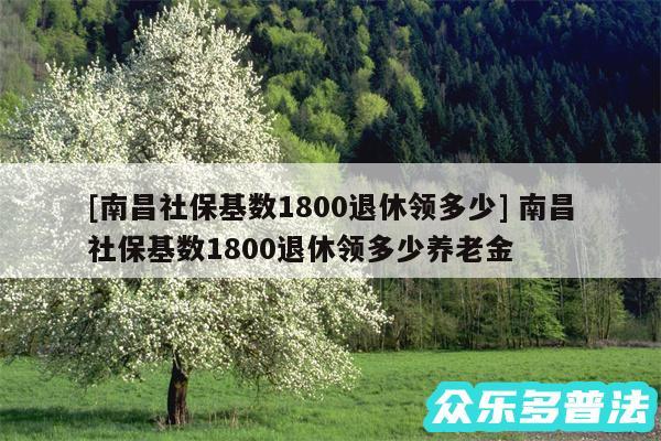 及南昌社保基数1800退休领多少 南昌社保基数1800退休领多少养老金