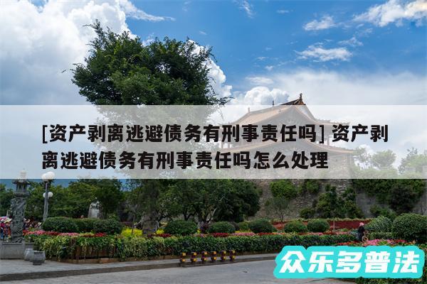 及资产剥离逃避债务有刑事责任吗 资产剥离逃避债务有刑事责任吗怎么处理