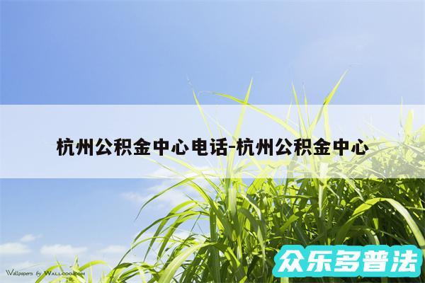 杭州公积金中心电话-杭州公积金中心