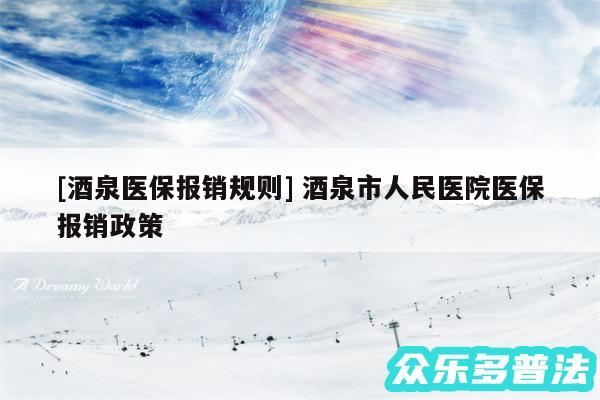 及酒泉医保报销规则 酒泉市人民医院医保报销政策