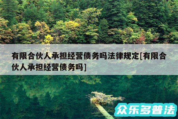 有限合伙人承担经营债务吗法律规定及有限合伙人承担经营债务吗