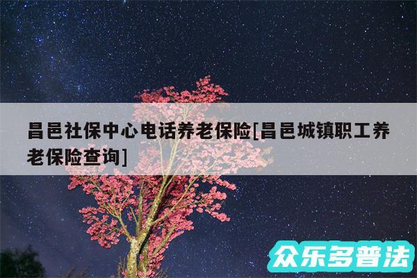 昌邑社保中心电话养老保险及昌邑城镇职工养老保险查询