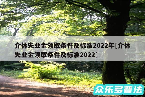 介休失业金领取条件及标准2024年及介休失业金领取条件及标准2024