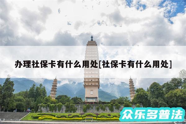 办理社保卡有什么用处及社保卡有什么用处