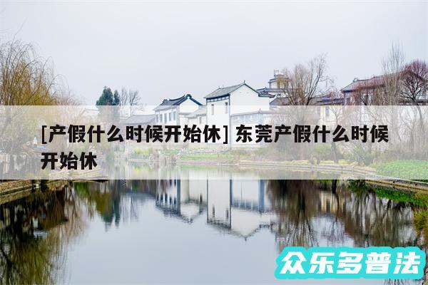 及产假什么时候开始休 东莞产假什么时候开始休