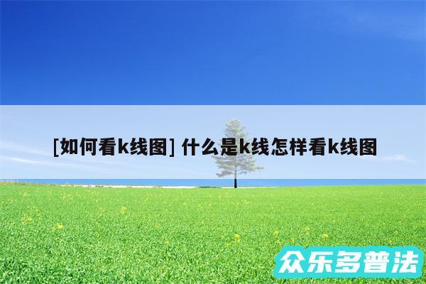 及如何看k线图 什么是k线怎样看k线图