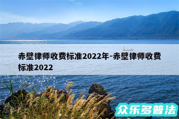 赤壁律师收费标准2024年-赤壁律师收费标准2024