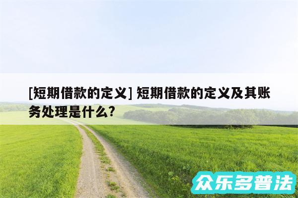 及短期借款的定义 短期借款的定义及其账务处理是什么?