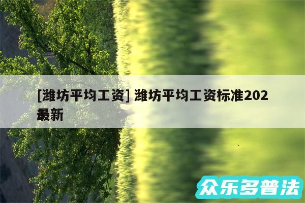 及潍坊平均工资 潍坊平均工资标准2024
最新