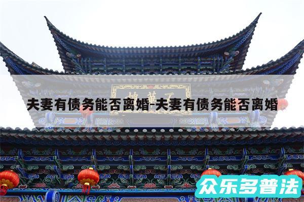 夫妻有债务能否离婚-夫妻有债务能否离婚