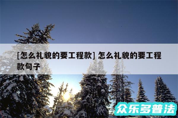 及怎么礼貌的要工程款 怎么礼貌的要工程款句子