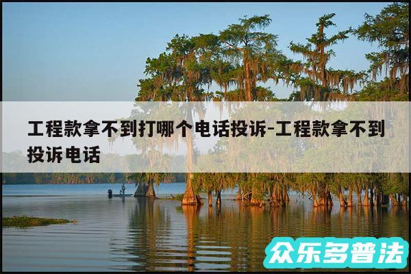 工程款拿不到打哪个电话投诉-工程款拿不到投诉电话