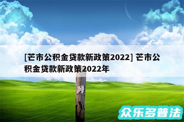 及芒市公积金贷款新政策2024 芒市公积金贷款新政策2024年