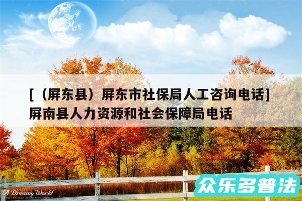 及以及屏东县屏东市社保局人工咨询电话 屏南县人力资源和社会保障局电话