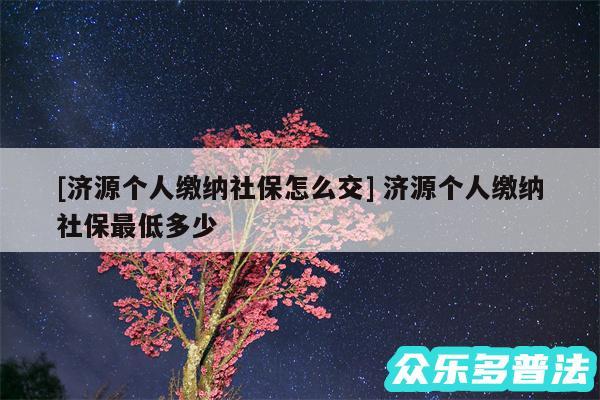 及济源个人缴纳社保怎么交 济源个人缴纳社保最低多少