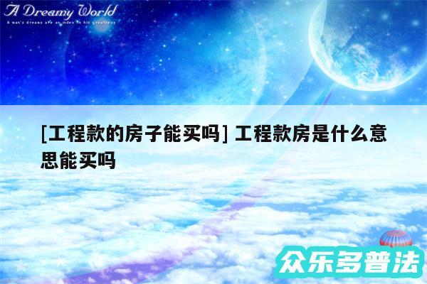 及工程款的房子能买吗 工程款房是什么意思能买吗