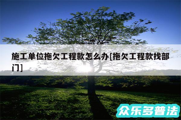 施工单位拖欠工程款怎么办及拖欠工程款找部门