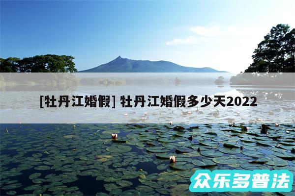 及牡丹江婚假 牡丹江婚假多少天2024